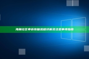 海角社区申诉恢复流程详解及注意事项指南