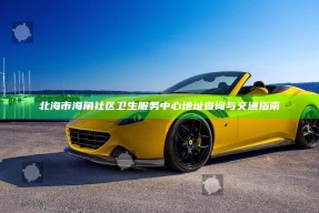 北海市海角社区卫生服务中心地址查询与交通指南