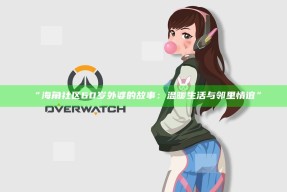 “海角社区60岁外婆的故事：温暖生活与邻里情谊”