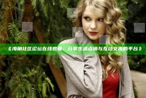 《海角社区论坛在线观看：分享生活点滴与互动交流的平台》