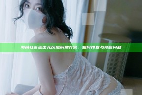 海角社区点击无反应方法：如何排查与修复困难