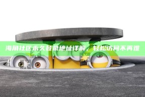 海角社区永久登录地址详解，轻松访问不再难