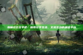 海角社区茌平吧：探索茌平生活、交流互动的最佳平台