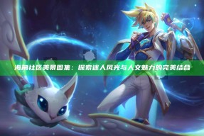 海角社区美景图集：探索迷人风光与人文魅力的完美结合