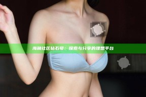海角社区钻石号：探索与分享的理想平台