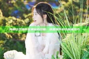 海角社区金币兑换钻石攻略：快速提升游戏财富技巧