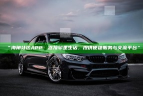 “海角社区APP：连接邻里生活，提供便捷服务与交流平台”