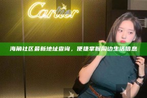 海角社区最新地址查询，便捷掌握周边生活信息