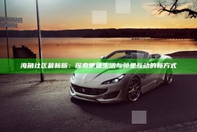 海角社区最新版：探索便捷生活与邻里互动的新方式