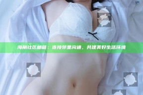 海角社区邮箱：连接邻里沟通，共建美好生活环境