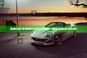 海角社区免费刷钻石方法揭秘，轻松获取游戏资源！