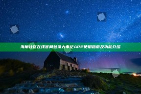海角社区在线官网登录大事记APP使用指南及功能介绍