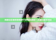 海角社区推荐使用哪个浏览器最优？详细调查与对比