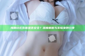 海角社区充值是否安全？深度解析与实际案例分享