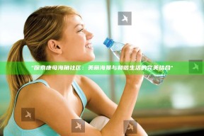 "探索康母海角社区：美丽海景与和谐生活的完美结合"