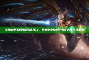 海角社区网页版登陆入口，快速访问社会互动平台在线服务