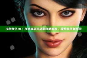 海角社区111：打造宜居生活的理想家园，探索社区新风尚