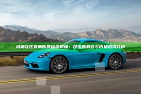 海角社区最新购房动态揭秘：投资新机会与市场动向调查