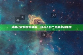 海角社区的温暖故事：我与大白二姐的幸福生活