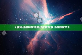 《如何快速访问海角社区官网并注册新账户》