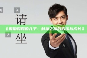 《海角妈妈的儿子：封神之路的启示与成长》