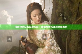 海角社区钻石充值攻略：详细步骤与注意事项解析