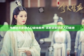 海角社区官网人口查询服务 - 实时获取社区人口信息