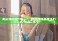 海角社区556kpl：探索特有的生活方式与社区文化