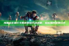 海角社区银行卡限额解除方法详解，轻松操作步骤分享