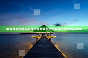 奉节县安坪镇海角社区最新联系电话查询与服务信息发布