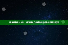 海角社区HJB：探索魅力海角的生活与精彩活动