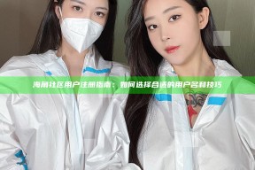 海角社区用户注册指南：如何选择合适的用户名和技巧