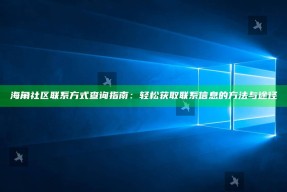 海角社区联系方式查询指南：轻松获取联系信息的方法与途径