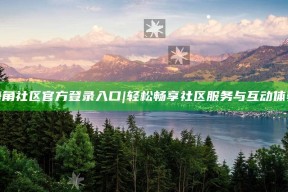 海角社区官方登录入口 | 轻松畅享社区服务与互动体验