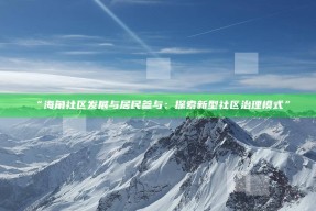 “海角社区发展与居民参与：探索新型社区治理模式”