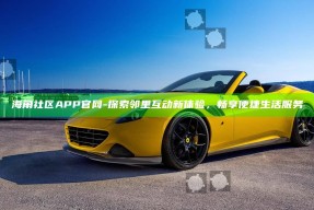 海角社区APP官网 - 探索邻里互动新体验，畅享便捷生活服务