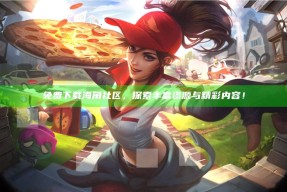 免费下载海角社区，探索丰富资源与精彩内容！