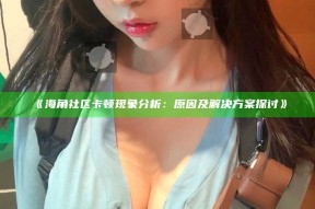 《海角社区卡顿特征检视：动因及对策探讨》
