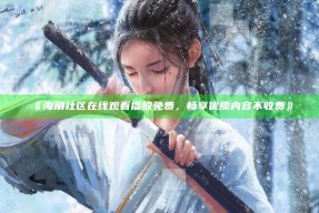《海角社区在线观看播放免费，畅享优质内容不收费》