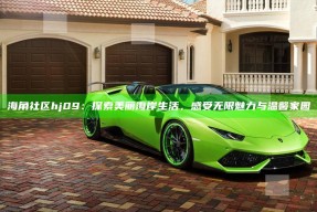 海角社区hj09：探索美丽海岸生活，感受无限魅力与温馨家园