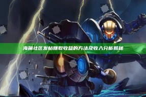 海角社区发帖赚取收益的方法及收入研究揭秘
