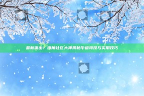 最新流出！海角社区大神揭秘牛逼特技与实用技巧