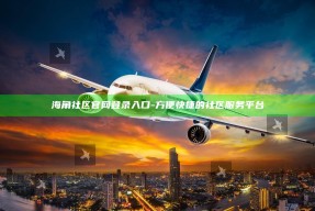 海角社区官网登录入口 - 方便快捷的社区服务平台