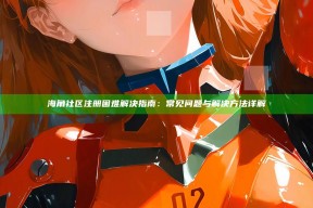 海角社区注册困难解决指南：常见难题与解决方法详解
