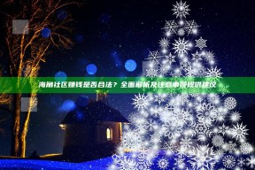 海角社区赚钱是否合法？广泛解析及注意事项提供建议