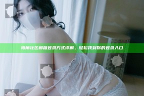 海角社区邮箱登录方式详解，轻松找到你的登录入口