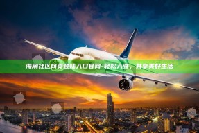 海角社区网页登陆入口官网 - 轻松入驻，共享美好生活