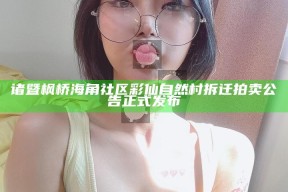 诸暨枫桥海角社区彩仙自然村拆迁拍卖公告正式发布
