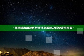 “枫桥镇海角社区拆迁计划解读及后续发展展望”