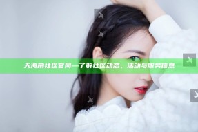 天海角社区官网—了解社区动态、活动与服务信息